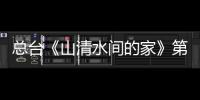总台《山清水间的家》第二季第一视角生动呈现农村振兴壮美画卷